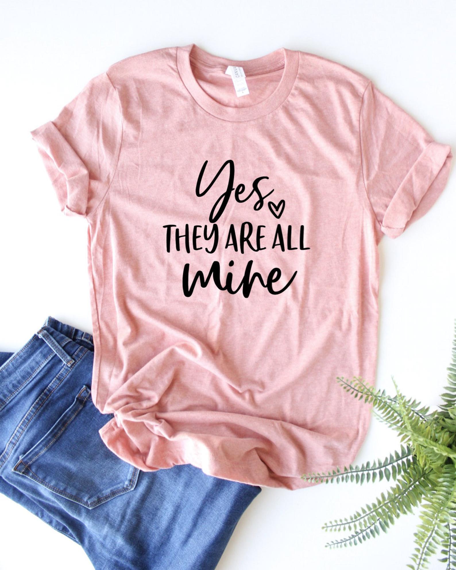 yes, they are all mine motherhood t shirt
